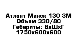 Атлант Минск 130-3М Объем 330/80 Габариты: ВхШхГ 1750х600х600